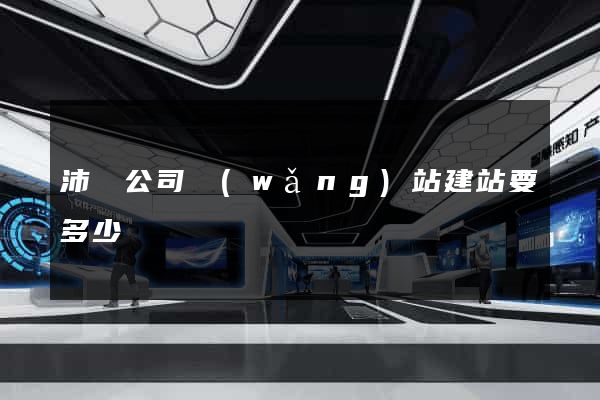 沛縣公司網(wǎng)站建站要多少錢