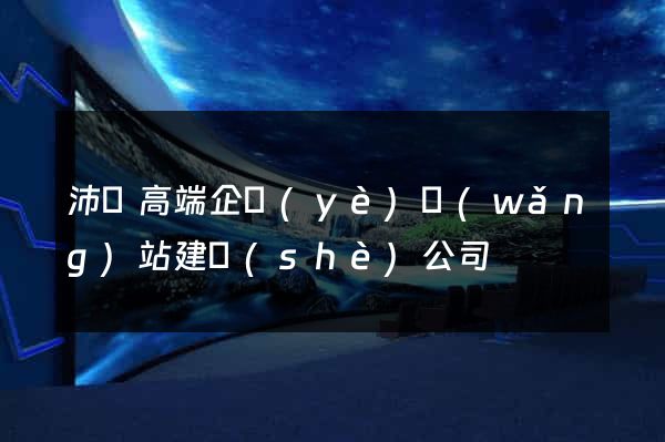 沛縣高端企業(yè)網(wǎng)站建設(shè)公司