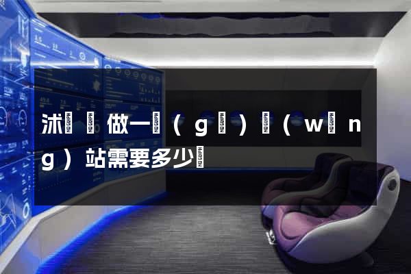 沭陽縣做一個(gè)網(wǎng)站需要多少錢