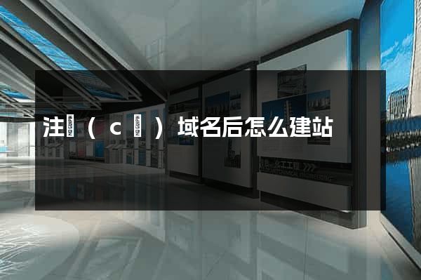 注冊(cè)域名后怎么建站