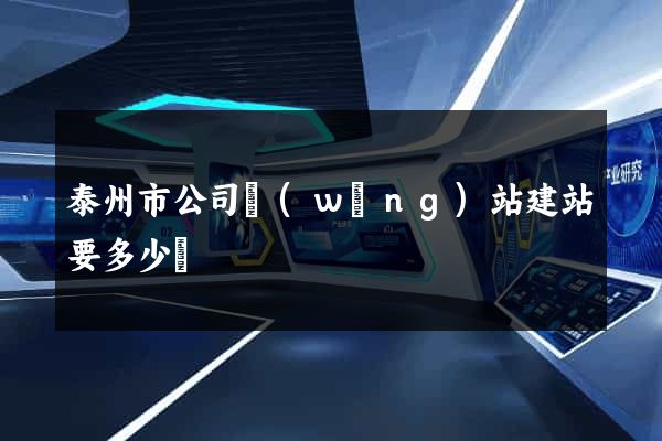 泰州市公司網(wǎng)站建站要多少錢