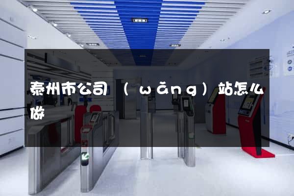 泰州市公司網(wǎng)站怎么做
