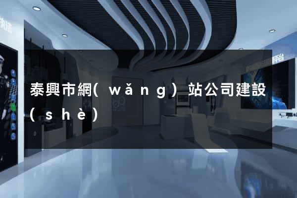 泰興市網(wǎng)站公司建設(shè)
