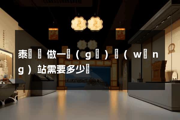 泰順縣做一個(gè)網(wǎng)站需要多少錢
