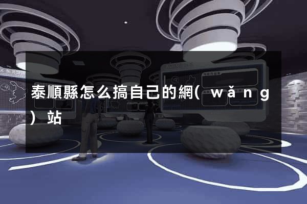 泰順縣怎么搞自己的網(wǎng)站