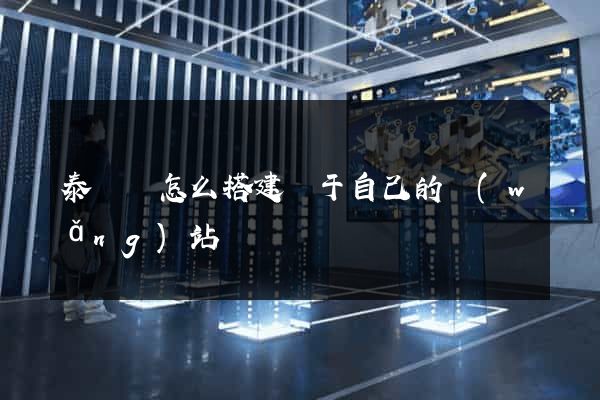 泰順縣怎么搭建屬于自己的網(wǎng)站