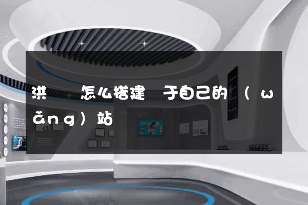 洪澤縣怎么搭建屬于自己的網(wǎng)站