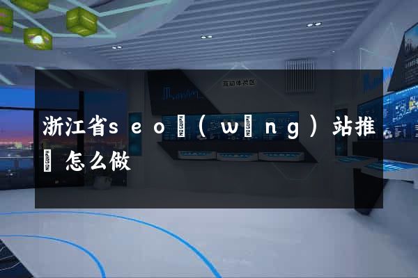 浙江省seo網(wǎng)站推廣怎么做
