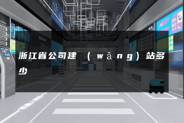 浙江省公司建網(wǎng)站多少錢