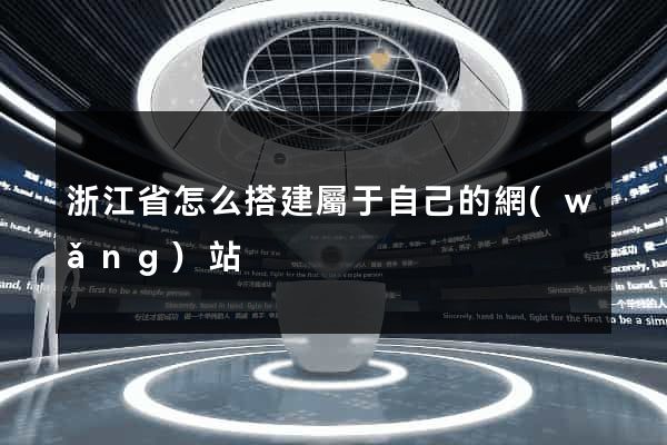浙江省怎么搭建屬于自己的網(wǎng)站