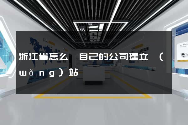 浙江省怎么給自己的公司建立網(wǎng)站