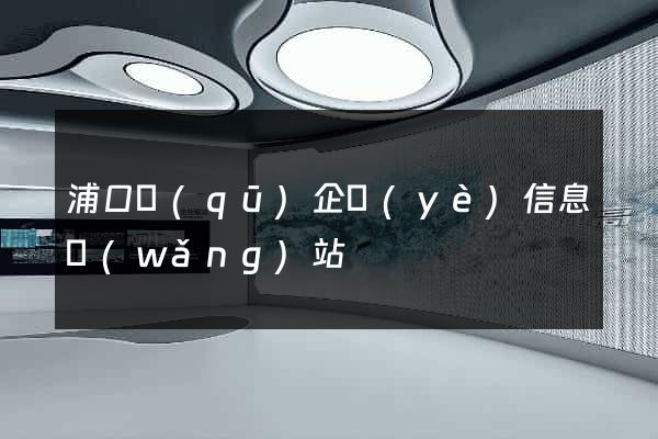 浦口區(qū)企業(yè)信息網(wǎng)站