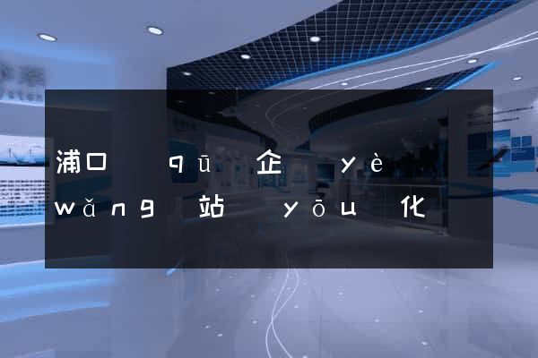 浦口區(qū)企業(yè)網(wǎng)站優(yōu)化