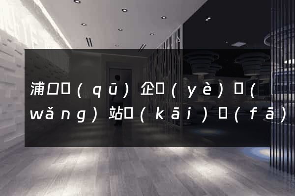 浦口區(qū)企業(yè)網(wǎng)站開(kāi)發(fā)