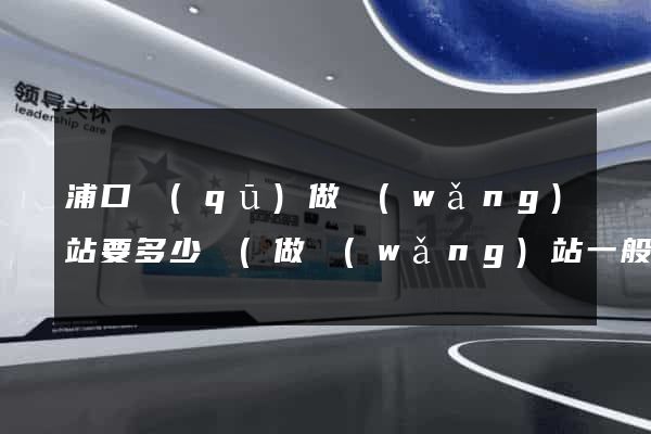 浦口區(qū)做網(wǎng)站要多少錢(做網(wǎng)站一般要多少錢)