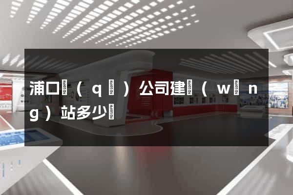 浦口區(qū)公司建網(wǎng)站多少錢