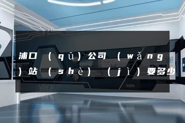 浦口區(qū)公司網(wǎng)站設(shè)計(jì)要多少錢(qián)