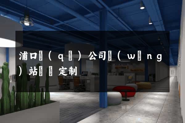 浦口區(qū)公司網(wǎng)站設計定制