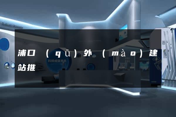 浦口區(qū)外貿(mào)建站推廣