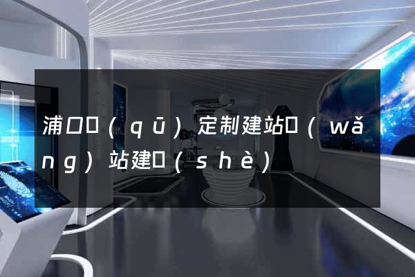 浦口區(qū)定制建站網(wǎng)站建設(shè)