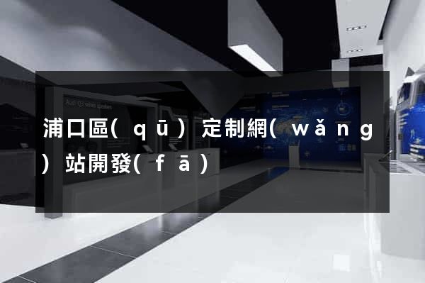 浦口區(qū)定制網(wǎng)站開發(fā)