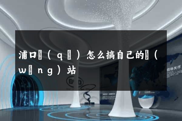 浦口區(qū)怎么搞自己的網(wǎng)站