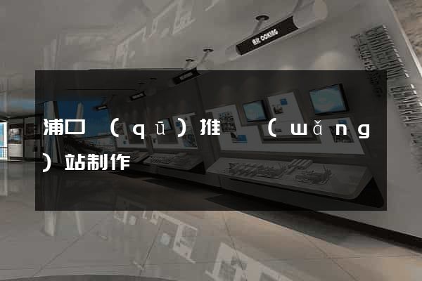 浦口區(qū)推廣網(wǎng)站制作