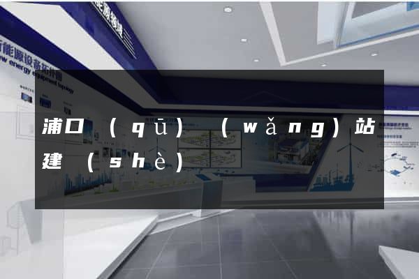 浦口區(qū)網(wǎng)站建設(shè)