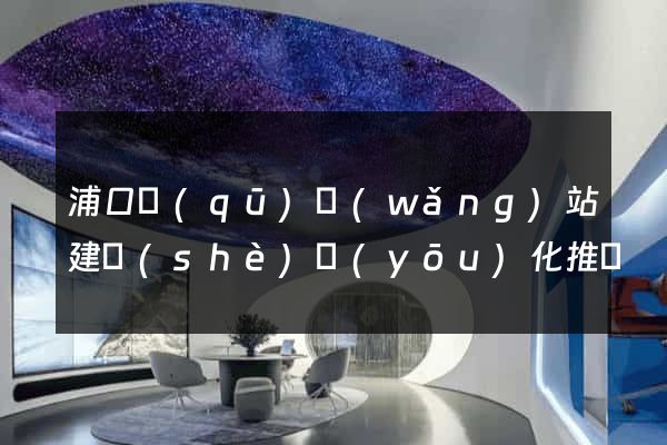 浦口區(qū)網(wǎng)站建設(shè)優(yōu)化推廣