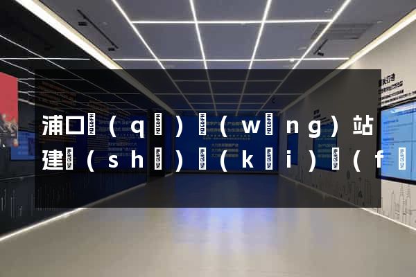 浦口區(qū)網(wǎng)站建設(shè)開(kāi)發(fā)