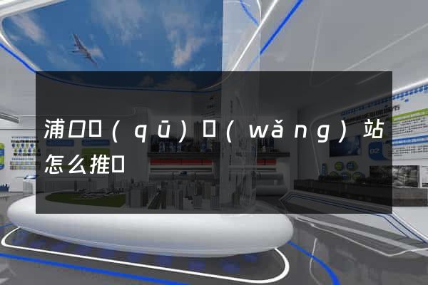 浦口區(qū)網(wǎng)站怎么推廣