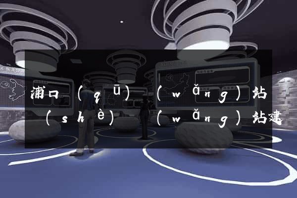 浦口區(qū)網(wǎng)站設(shè)計網(wǎng)站建設(shè)