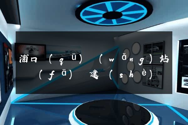 浦口區(qū)網(wǎng)站開發(fā)與建設(shè)