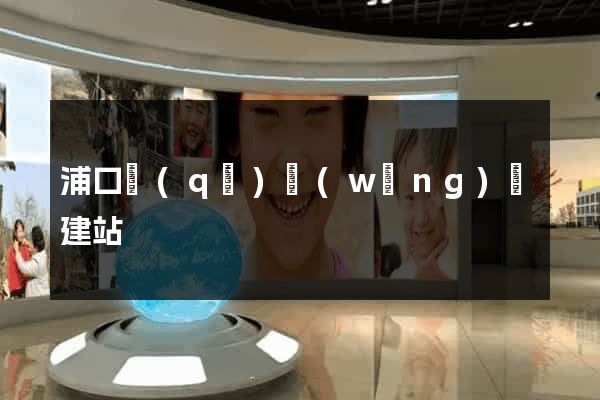 浦口區(qū)網(wǎng)絡建站