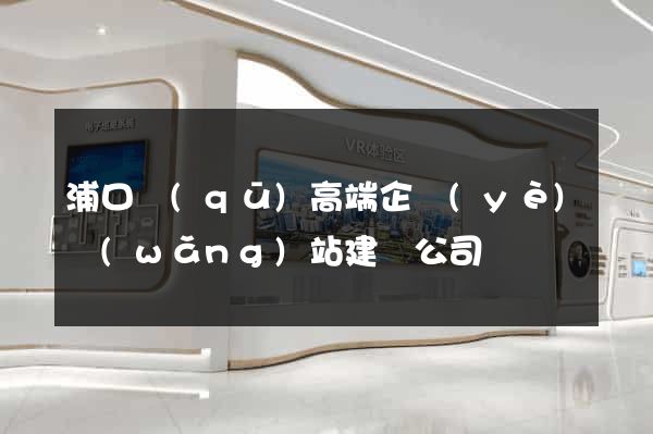 浦口區(qū)高端企業(yè)網(wǎng)站建設公司