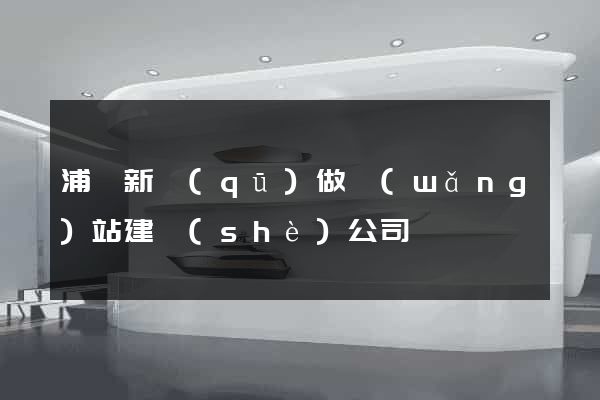 浦東新區(qū)做網(wǎng)站建設(shè)公司