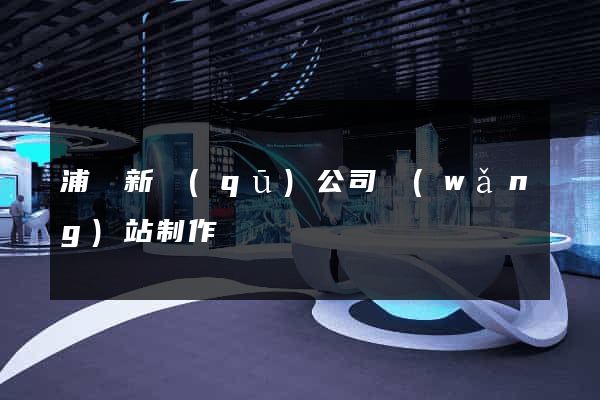 浦東新區(qū)公司網(wǎng)站制作