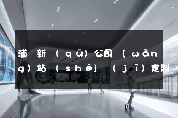 浦東新區(qū)公司網(wǎng)站設(shè)計(jì)定制