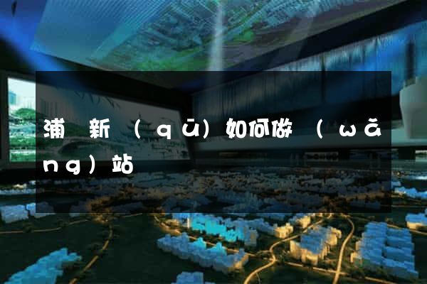 浦東新區(qū)如何做網(wǎng)站
