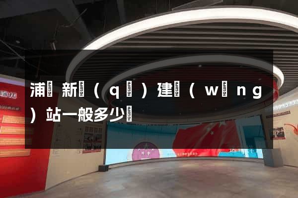 浦東新區(qū)建網(wǎng)站一般多少錢