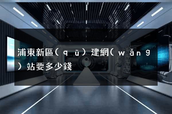浦東新區(qū)建網(wǎng)站要多少錢