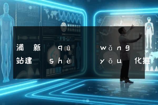浦東新區(qū)網(wǎng)站建設(shè)優(yōu)化推廣