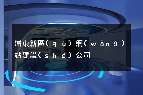 浦東新區(qū)網(wǎng)站建設(shè)公司
