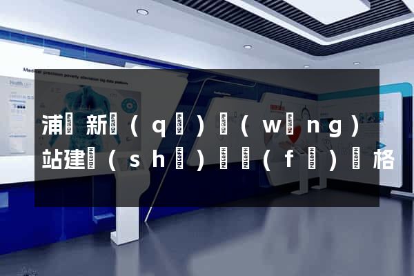 浦東新區(qū)網(wǎng)站建設(shè)開發(fā)價格