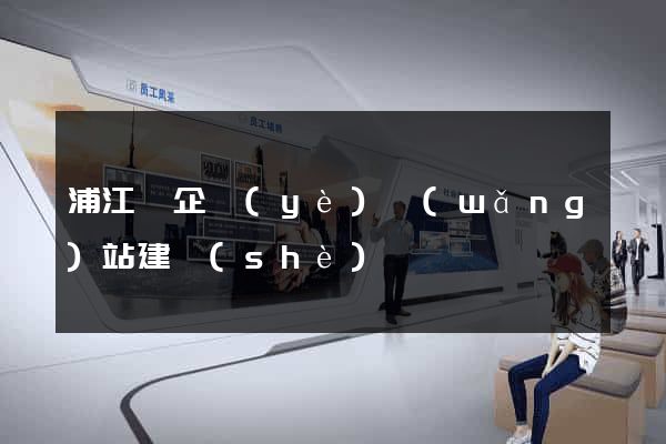 浦江縣企業(yè)網(wǎng)站建設(shè)