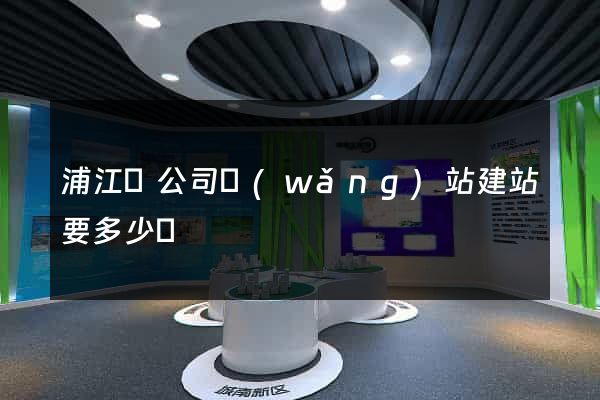 浦江縣公司網(wǎng)站建站要多少錢
