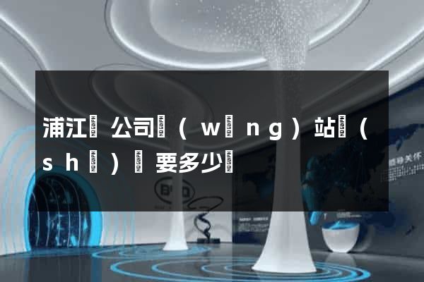 浦江縣公司網(wǎng)站設(shè)計要多少錢