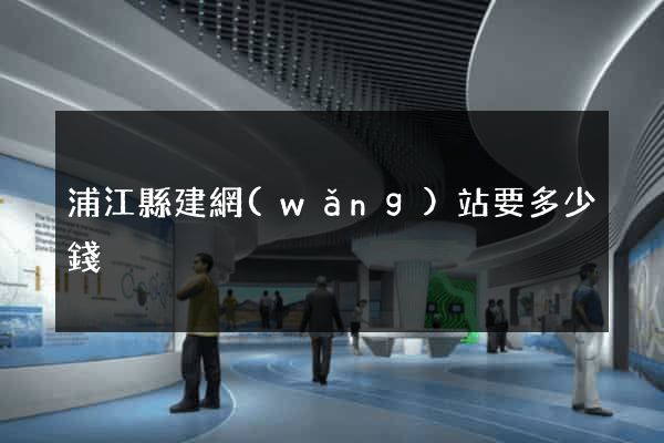 浦江縣建網(wǎng)站要多少錢