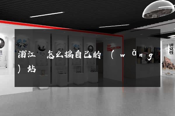 浦江縣怎么搞自己的網(wǎng)站