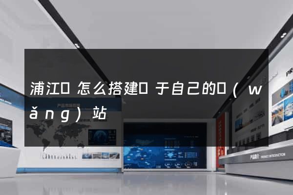 浦江縣怎么搭建屬于自己的網(wǎng)站
